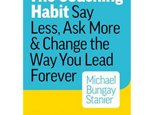 The Coaching Habit: Say Less, Ask More & Change the Way You Lead Forever